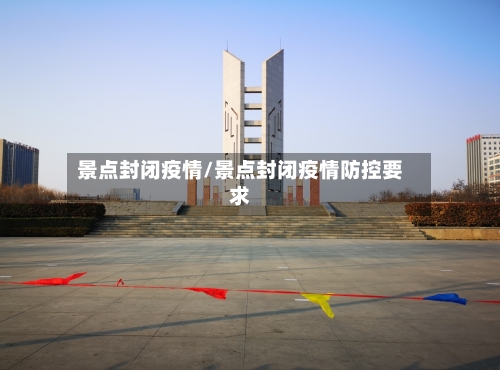 景点封闭疫情/景点封闭疫情防控要求-第2张图片