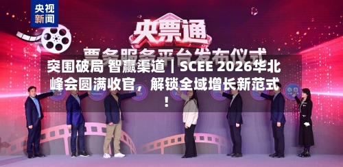 突围破局 智赢渠道｜SCEE 2026华北峰会圆满收官，解锁全域增长新范式！-第3张图片