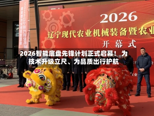 2026智能底盘先锋计划正式启幕！ 为技术升级立尺	、为品质出行护航-第2张图片