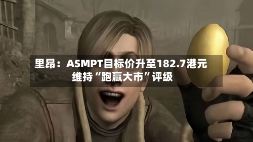 里昂：ASMPT目标价升至182.7港元 维持“跑赢大市”评级-第2张图片