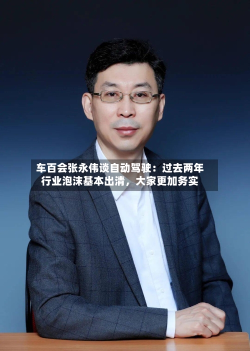 车百会张永伟谈自动驾驶：过去两年行业泡沫基本出清，大家更加务实-第2张图片