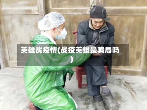 英雄战疫情(战疫英雄是骗局吗)-第2张图片