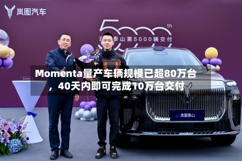Momenta量产车辆规模已超80万台，40天内即可完成10万台交付-第2张图片