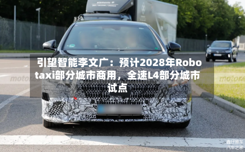 引望智能李文广：预计2028年Robotaxi部分城市商用，全速L4部分城市试点-第3张图片