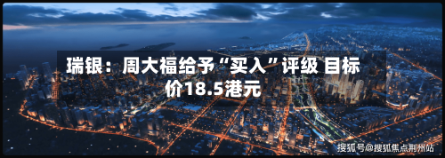 瑞银：周大福给予“买入”评级 目标价18.5港元-第2张图片