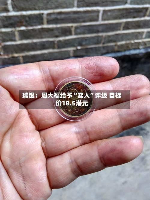 瑞银：周大福给予“买入”评级 目标价18.5港元