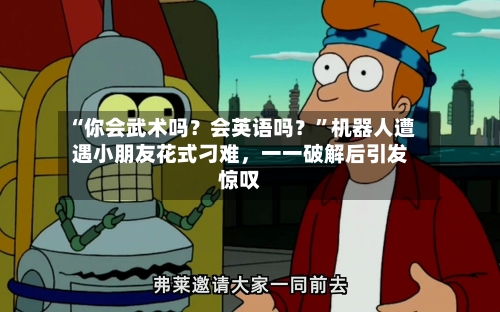 “你会武术吗？会英语吗？”机器人遭遇小朋友花式刁难，一一破解后引发惊叹-第2张图片