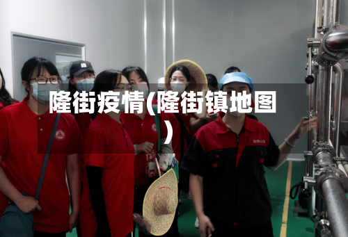 隆街疫情(隆街镇地图)