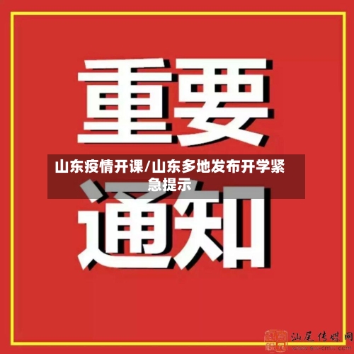 山东疫情开课/山东多地发布开学紧急提示