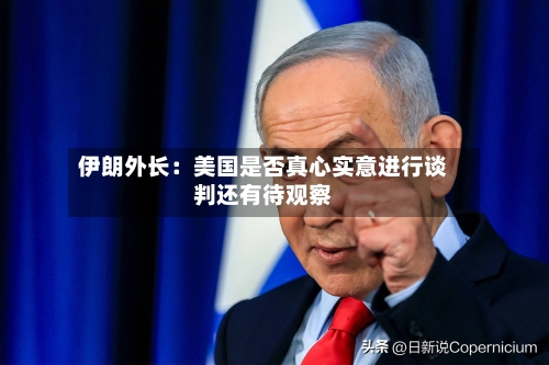 伊朗外长：美国是否真心实意进行谈判还有待观察-第3张图片