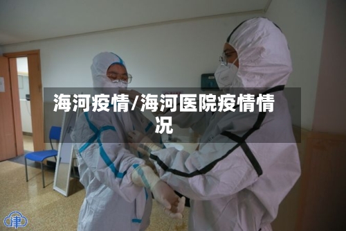 海河疫情/海河医院疫情情况