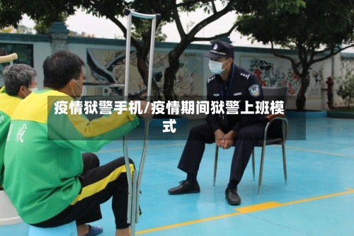 疫情狱警手机/疫情期间狱警上班模式-第3张图片