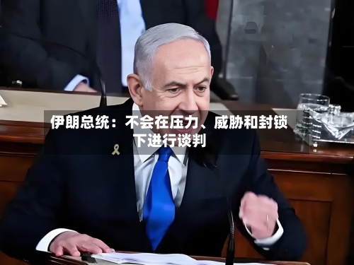 伊朗总统：不会在压力、威胁和封锁下进行谈判