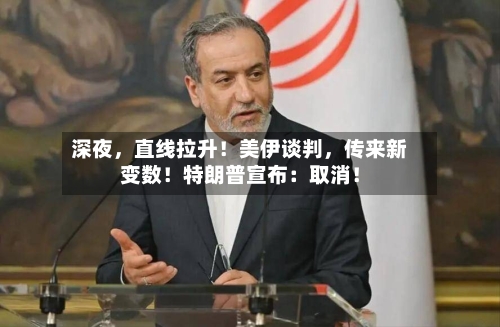 深夜，直线拉升！美伊谈判，传来新变数！特朗普宣布：取消！-第2张图片