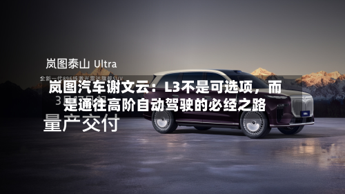 岚图汽车谢文云：L3不是可选项，而是通往高阶自动驾驶的必经之路