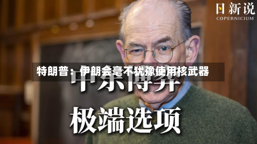 特朗普：伊朗会毫不犹豫使用核武器-第2张图片