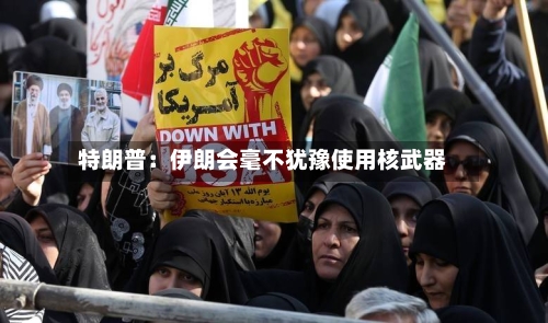 特朗普：伊朗会毫不犹豫使用核武器