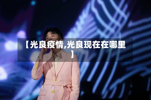 【光良疫情,光良现在在哪里】-第3张图片
