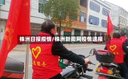 株洲日报疫情/株洲新闻网疫情速报