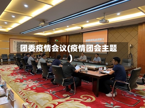 团委疫情会议(疫情团会主题)