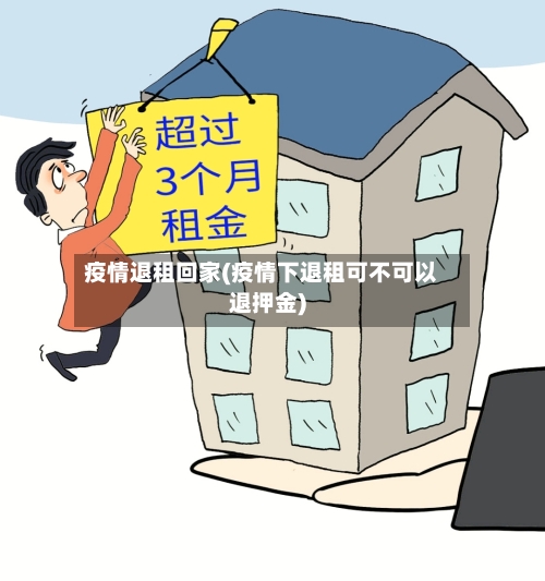 疫情退租回家(疫情下退租可不可以退押金)-第2张图片