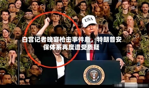 白宫记者晚宴枪击事件后，特朗普安保体系再度遭受质疑