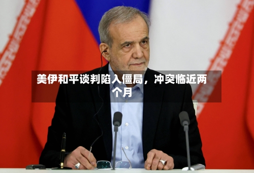 美伊和平谈判陷入僵局，冲突临近两个月-第2张图片