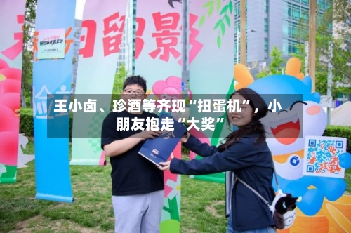 王小卤、珍酒等齐现“扭蛋机”，小朋友抱走“大奖”-第2张图片