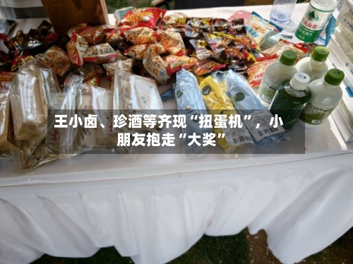 王小卤、珍酒等齐现“扭蛋机”	，小朋友抱走“大奖	”-第3张图片