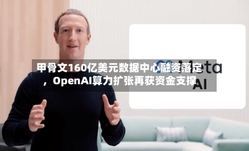 甲骨文160亿美元数据中心融资落定，OpenAI算力扩张再获资金支撑