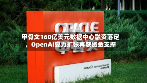 甲骨文160亿美元数据中心融资落定	，OpenAI算力扩张再获资金支撑-第2张图片
