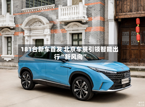181台新车首发 北京车展引领智能出行“新风向”-第2张图片