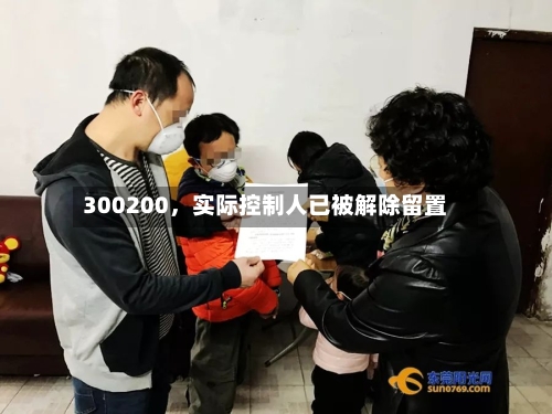 300200，实际控制人已被解除留置