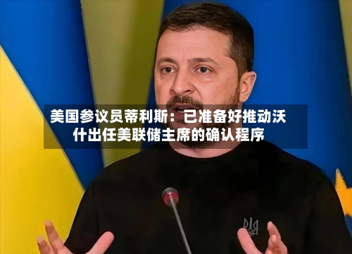 美国参议员蒂利斯：已准备好推动沃什出任美联储主席的确认程序-第3张图片