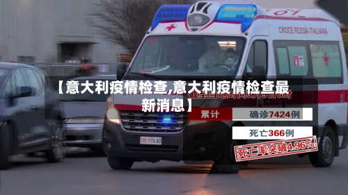 【意大利疫情检查,意大利疫情检查最新消息】