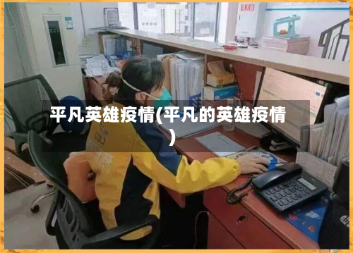 平凡英雄疫情(平凡的英雄疫情)-第2张图片