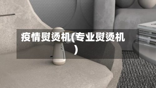 疫情熨烫机(专业熨烫机)