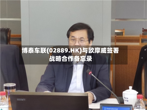 博泰车联(02889.HK)与欧摩威签署战略合作备忘录