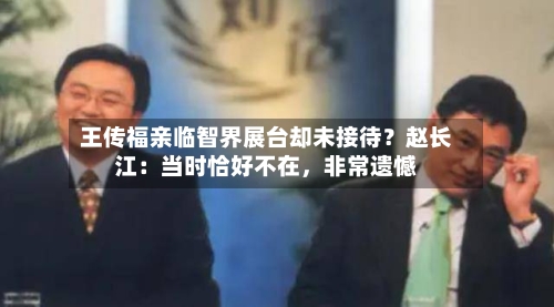 王传福亲临智界展台却未接待？赵长江：当时恰好不在，非常遗憾-第2张图片