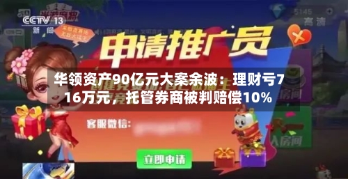 华领资产90亿元大案余波：理财亏716万元，托管券商被判赔偿10%-第3张图片