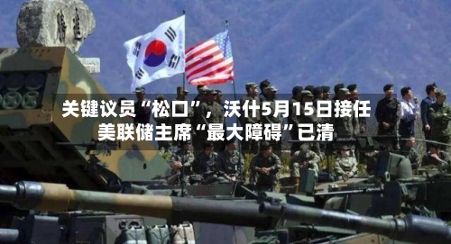 关键议员“松口”，沃什5月15日接任美联储主席“最大障碍”已清