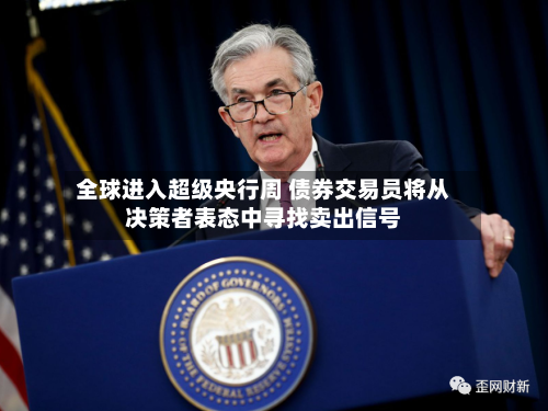 全球进入超级央行周 债券交易员将从决策者表态中寻找卖出信号-第2张图片
