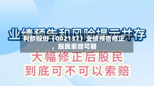 利欧股份（002131）业绩预告修正	，股民索赔可期-第2张图片