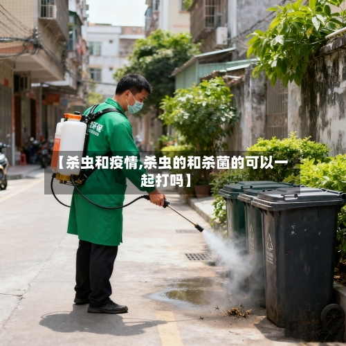 【杀虫和疫情,杀虫的和杀菌的可以一起打吗】-第2张图片