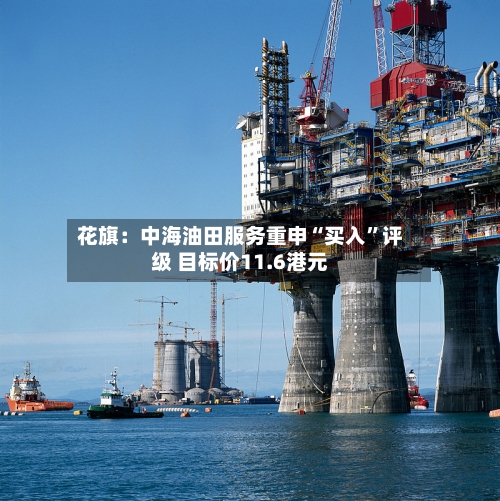 花旗：中海油田服务重申“买入”评级 目标价11.6港元