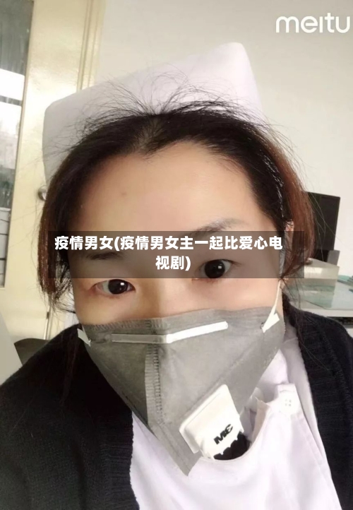 疫情男女(疫情男女主一起比爱心电视剧)-第2张图片