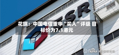 花旗：中国电信重申“买入”评级 目标价为7.1港元-第2张图片