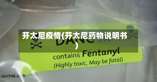 芬太尼疫情(芬太尼药物说明书)