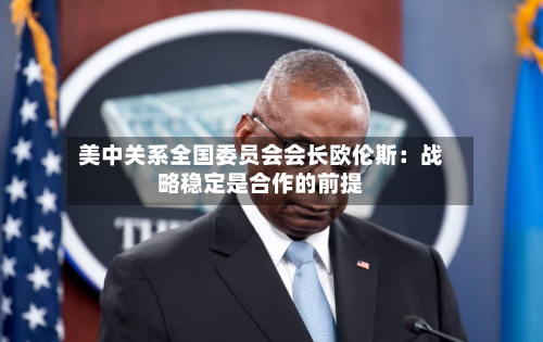 美中关系全国委员会会长欧伦斯：战略稳定是合作的前提