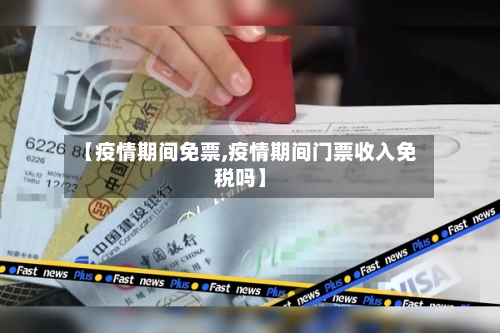 【疫情期间免票,疫情期间门票收入免税吗】-第2张图片